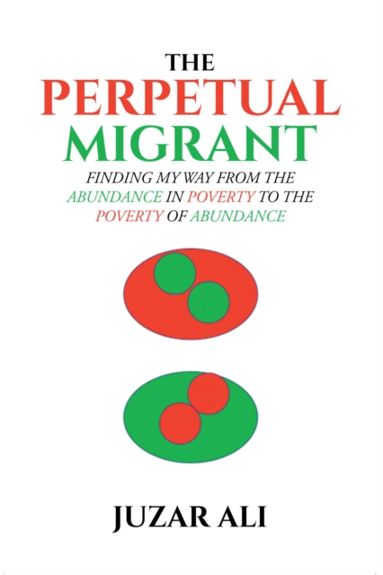 The Perpetual Migrant : FINDING MY WAY FROM THE ABUNDANCE IN POVERTY TO THE POVERTY OF ABUNDANCE, EPUB eBook