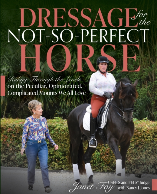 Dressage for the Not-So-Perfect Horse : Riding Through the Levels on the Peculiar, Opinionated, Complicated Mounts We All Love, Paperback / softback Book