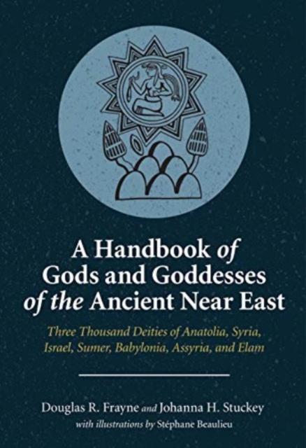 A Handbook of Gods and Goddesses of the Ancient Near East : Three Thousand Deities of Anatolia, Syria, Israel, Sumer, Babylonia, Assyria, and Elam, Paperback / softback Book