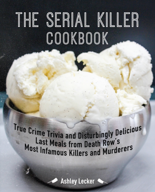 The Serial Killer Cookbook : True Crime Trivia and Disturbingly Delicious Last Meals from Death Row's Most Infamous Killers and Murderers, Paperback / softback Book