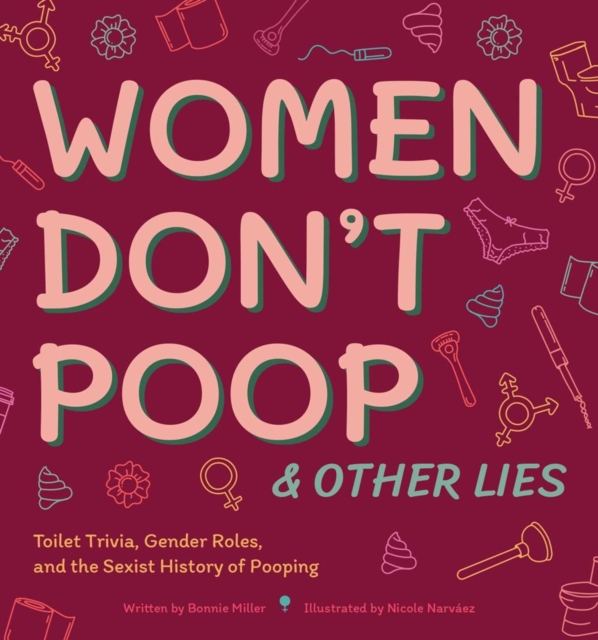 Women Don't Poop And Other Lies : Toilet Trivia, Gender Rolls, and the Sexist History of Pooping, Hardback Book