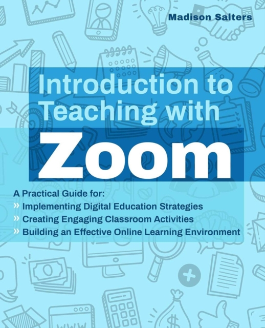 Introduction To Teaching With Zoom : A Practical Guide for Implementing Digital Education Strategies, Creating Engaging Classroom Activities, and Building an Effective Online Learning Environment, Paperback / softback Book
