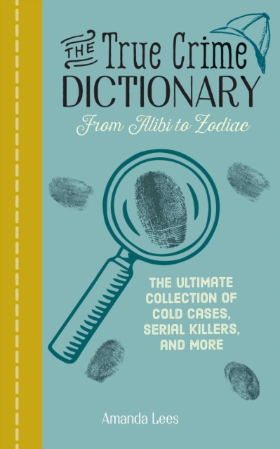 The True Crime Dictionary: From Alibi to Zodiac : The Ultimate Collection of Cold Cases, Serial Killers, and More, EPUB eBook