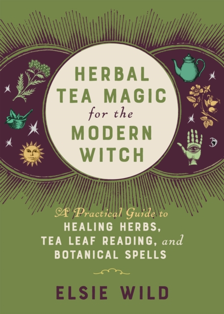 Herbal Tea Magic For The Modern Witch : A Practical Guide to Healing Herbs, Tea Leaf Reading, and Botanical Spells, Hardback Book