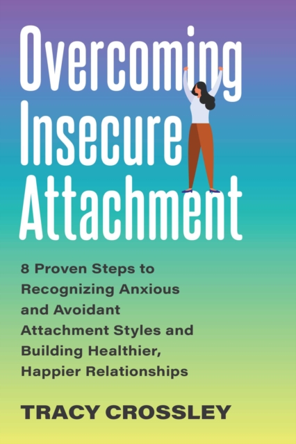 Overcoming Insecure Attachment : 8 Proven Steps to Recognizing Anxious and Avoidant Attachment Styles and Building Healthier, Happier Relationships, EPUB eBook