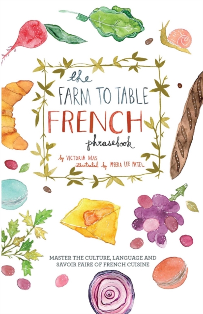 The Farm To Table French Phrasebook : Master the Culture, Language and Savoir Faire of French Cuisine, Paperback / softback Book