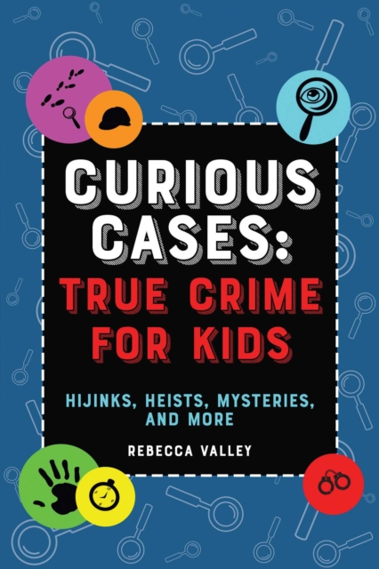 Curious Cases: True Crime for Kids : Hijinks, Heists, Mysteries, and More, EPUB eBook