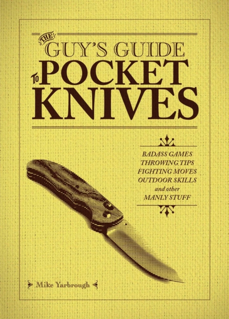 The Guy's Guide To Pocket Knives : Badass Games, Throwing Tips, Fighting Moves, Outdoor Skills and Other Manly Stuff, Paperback / softback Book