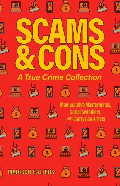 Scams And Cons : Manipulative Masterminds, Serial Swindlers, and Crafty Con Artists, Paperback / softback Book