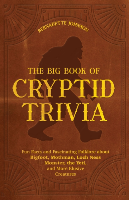 The Big Book Of Cryptid Trivia : Fun Facts and Fascinating Folklore about Bigfoot, Mothman, Loch Ness Monster, the Yeti, and More Elusive Creatures, Paperback / softback Book