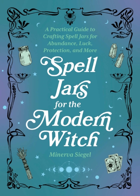 Spell Jars for the Modern Witch : A Practical Guide to Crafting Spell Jars for Abundance, Luck, Protection, and More, EPUB eBook