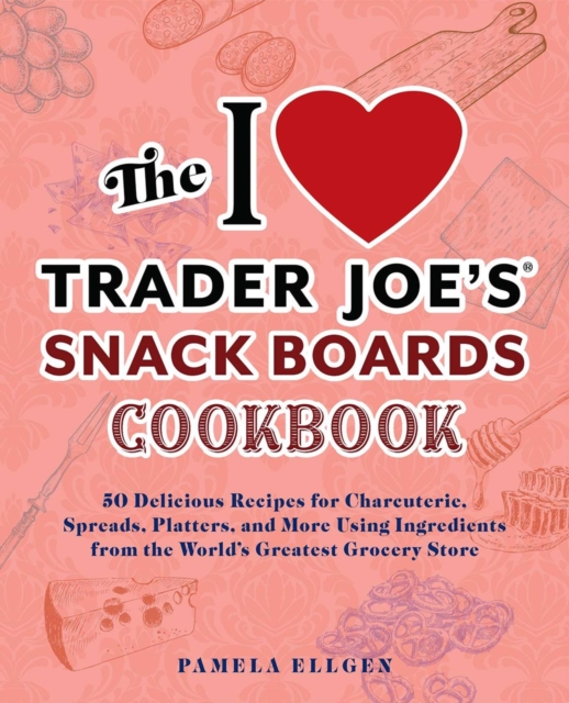 The I Love Trader Joe's Snack Boards Cookbook : 50 Delicious Recipes for Charcuterie, Spreads, Platters, and More Using Ingredients from the World's Greatest Grocery Store, Paperback / softback Book