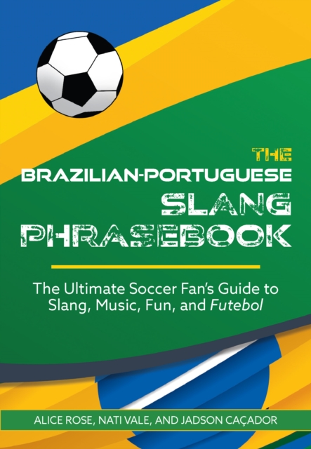 The Brazilian-portuguese Slang Phrasebook : The Ultimate Soccer Fan's Guide to Slang, Music, Fun and Futebol, Paperback / softback Book