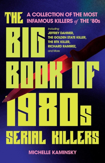 The Big Book Of 1980s Serial Killers : A Collection of the Most Infamous Killers of the '80s, Including Jeffrey Dahmer, the Golden State Killer, the BTK Killer, Richard Ramirez, and More, Paperback / softback Book