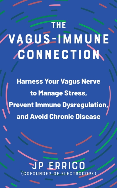 The Vagus-Immune Connection : Harness Your Vagus Nerve to Manage Stress, Prevent Immune Dysregulation, and Avoid Chronic Disease, EPUB eBook