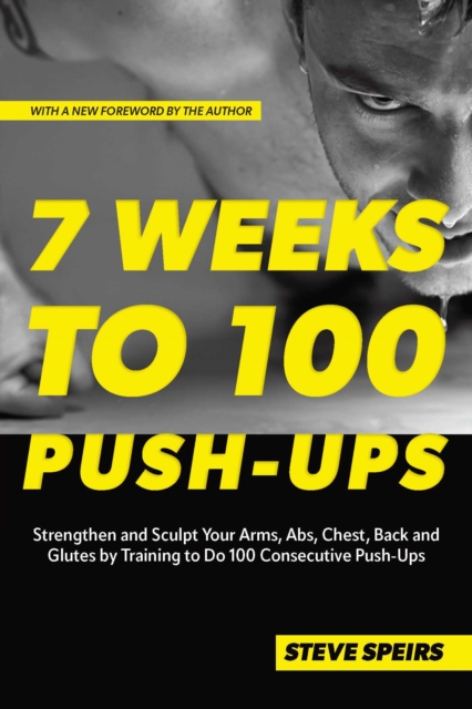 7 Weeks to 100 Push-Ups : Strengthen and Sculpt Your Arms, Abs, Chest, Back and Glutes by Training to Do 100 Consecutive Push-Ups, EPUB eBook