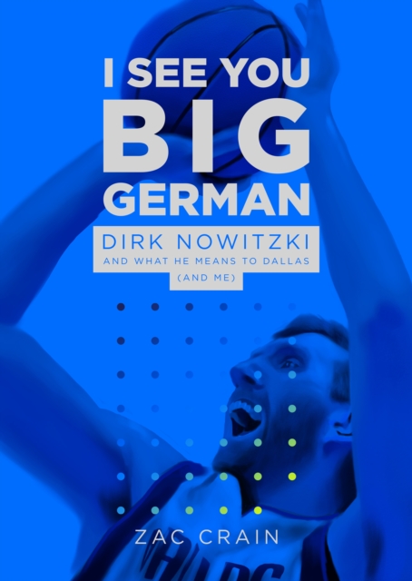 I See You Big German : Dirk Nowitzki and What He Means to Dallas (And Me), Paperback / softback Book