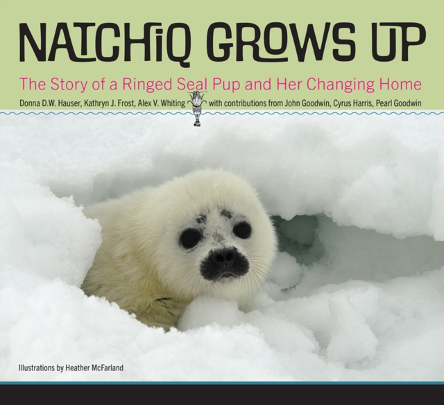 Natchiq Grows Up : The Story of an Alaska Ringed Seal Pup and Her Changing Home, PDF eBook