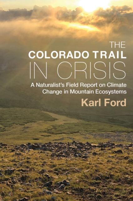 The Colorado Trail in Crisis : A Naturalist's Field Report on Climate Change in Mountain Ecosystems, PDF eBook