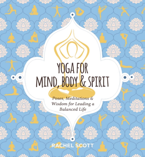 Yoga for Mind, Body and   Spirit : Poses, Meditations and   Wisdom for Leading a Balanced Life, Hardback Book