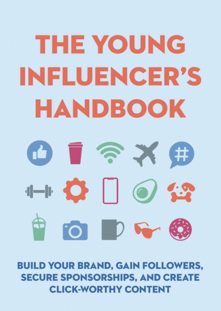 The Young Influencer's Handbook : Build Your Brand, Gain Followers, Secure Sponsorships, and Create Click-Worthy Content, Hardback Book