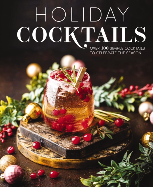 Holiday Cocktails : Over 100 Simple Cocktails to Celebrate the Season, Hardback Book