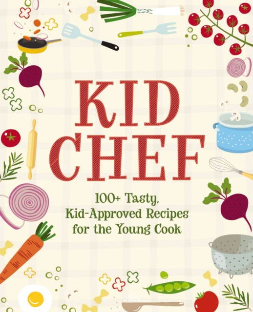 Kid Chef : 100+ Tasty, Kid-Approved Recipes for the Young Cook, Hardback Book
