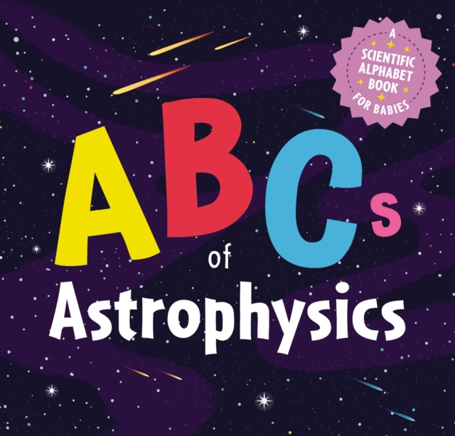 ABCs of Astrophysics : A Scientific Alphabet Book for Babies, Board book Book