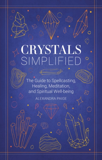 Crystals Simplified : The Guide to Spellcasting, Healing, Meditation, and Spiritual Well-Being, Hardback Book