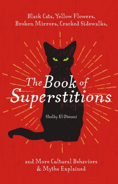 The Book of Superstitions : Black Cats, Yellow Flowers, Broken Mirrors, Cracked Sidewalks, and More Cultural Behaviors and   Myths Explained, Hardback Book