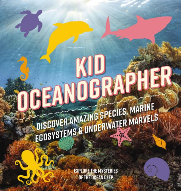 Kid Oceanographer : Discover Amazing Species, Marine Ecosystems and   Underwater Marvels, Hardback Book