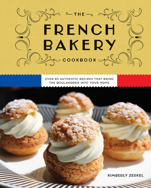 The French Bakery Cookbook : Over 85 Authentic Recipes That Bring the Boulangerie into Your Home, Hardback Book