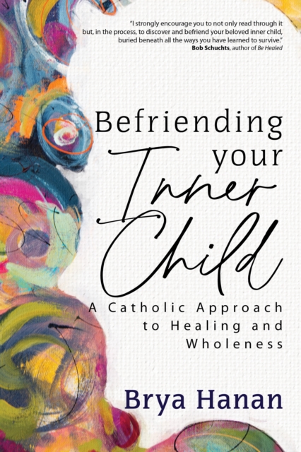 Befriending Your Inner Child : A Catholic Approach to Healing and Wholeness, EPUB eBook