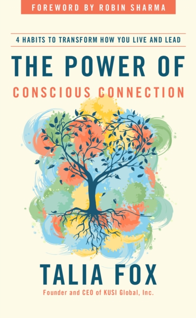 The Power of Conscious Connection : 4 Habits to Transform How You Live and Lead in a Disconnected World, Hardback Book