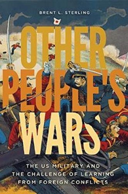 Other People's Wars : The US Military and the Challenge of Learning from Foreign Conflicts, Paperback / softback Book