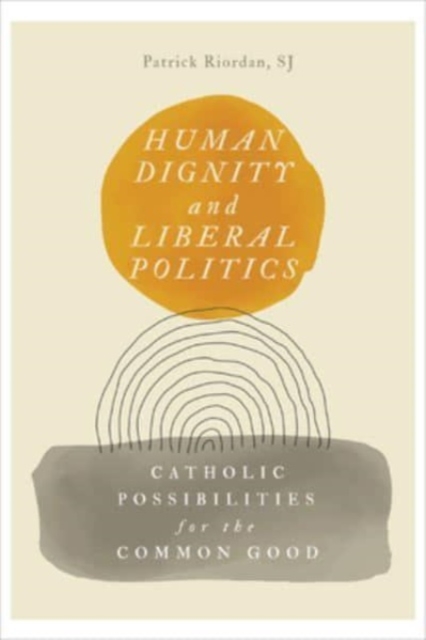 Human Dignity and Liberal Politics : Catholic Possibilities for the Common Good, Hardback Book