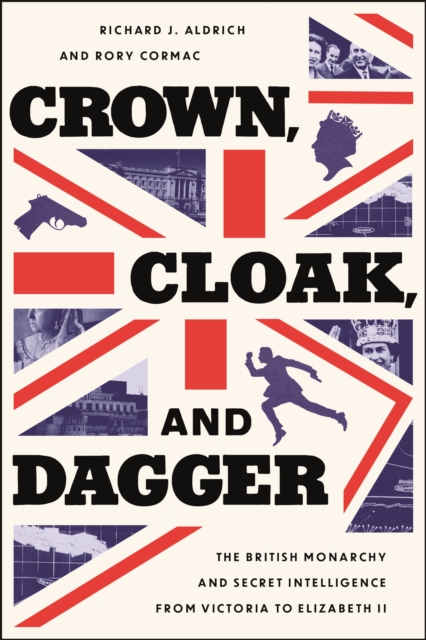 Crown, Cloak, and Dagger : The British Monarchy and Secret Intelligence from Victoria to Elizabeth II, EPUB eBook