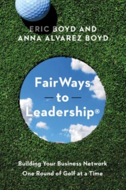 FairWays to Leadership® : Building Your Business Network One Round of Golf at a Time, Paperback / softback Book