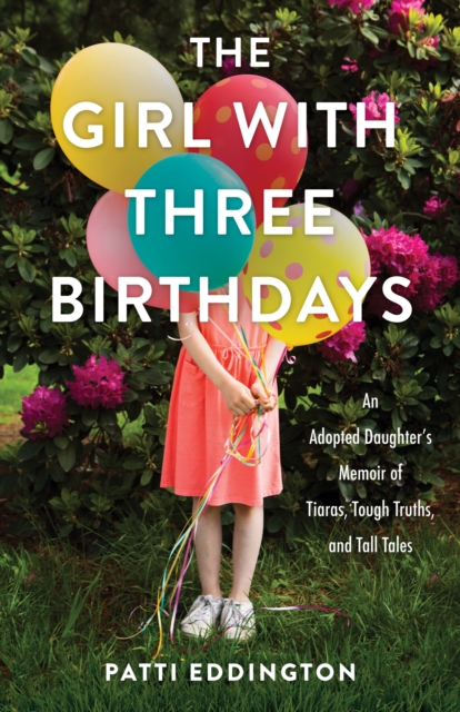 The Girl with Three Birthdays : An Adopted Daughter’s Memoir of Tiaras, Tough Truths, and Tall Tales, Paperback / softback Book