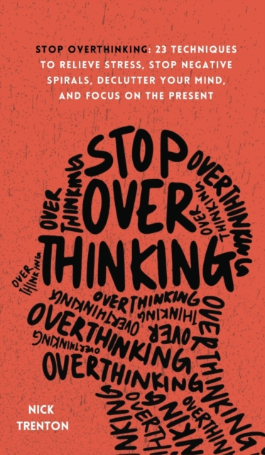 Stop Overthinking : 23 Techniques to Relieve Stress, Stop Negative Spirals, Declutter Your Mind, and Focus on the Present, Hardback Book