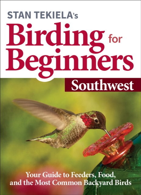 Stan Tekiela’s Birding for Beginners: Southwest : Your Guide to Feeders, Food, and the Most Common Backyard Birds, Paperback / softback Book