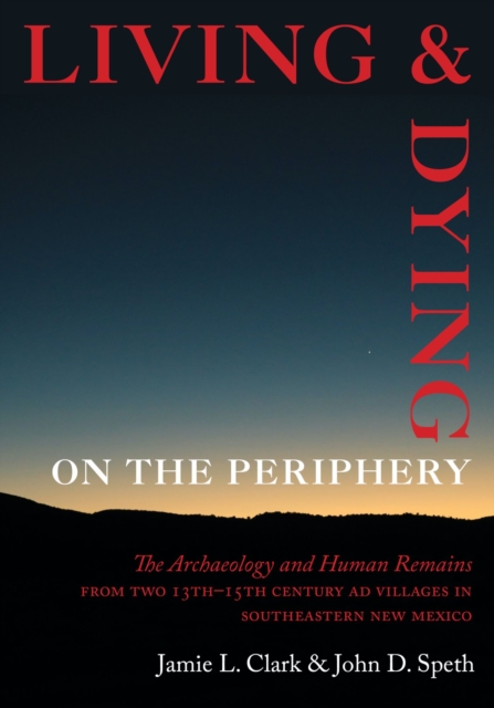 Living and Dying on the Periphery : The Archaeology and Human Remains from Two 13th-15th Century AD Villages in Southeastern New Mexico, Hardback Book