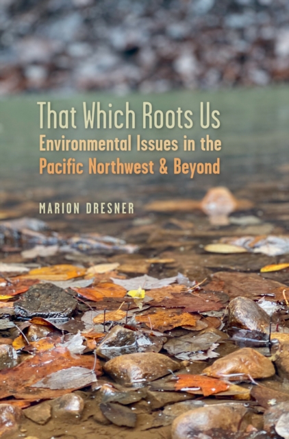 That Which Roots Us : Environmental Issues in the Pacific Northwest & Beyond, EPUB eBook