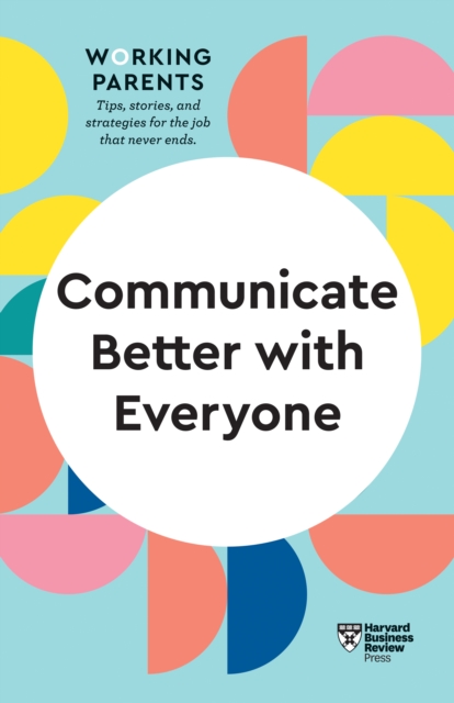 Communicate Better with Everyone (HBR Working Parents Series), Hardback Book