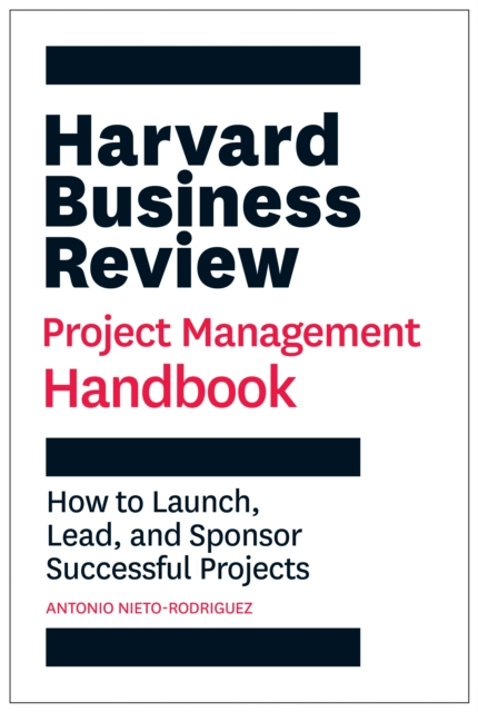 Harvard Business Review Project Management Handbook : How to Launch, Lead, and Sponsor Successful Projects, Hardback Book