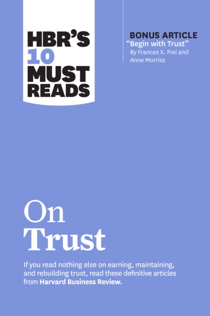 HBR's 10 Must Reads on Trust : (with bonus article "Begin with Trust" by Frances X. Frei and Anne Morriss), Hardback Book