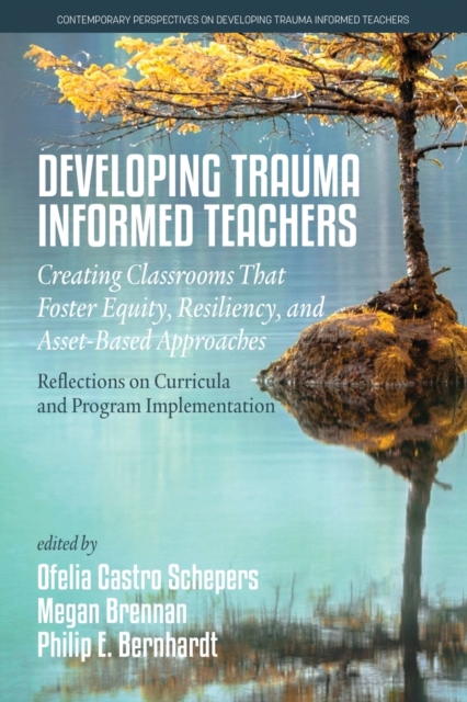 Developing Trauma Informed Teachers : Creating Classrooms that Foster Equity, Resiliency, and Asset-Based Approaches: Reflections on Curricula and Program Implementation, Paperback / softback Book