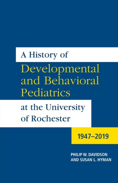 A History of Developmental and Behavioral Pediatrics at the University of Rochester : 1947-2019, Paperback / softback Book
