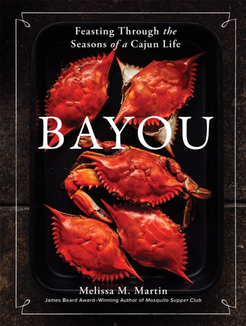 Bayou : Feasting Through the Seasons of a Cajun Life, Hardback Book