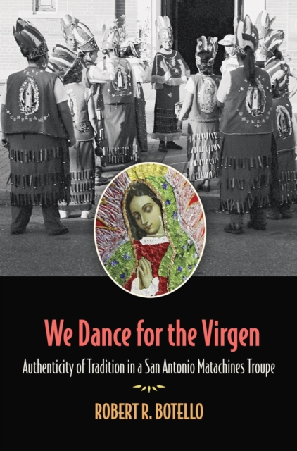 We Dance for the Virgen Volume 19 : Authenticity of Tradition in a San Antonio Matachines Troupe, Hardback Book